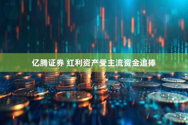 亿腾证券 红利资产受主流资金追捧