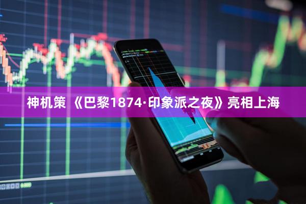 神机策 《巴黎1874·印象派之夜》亮相上海