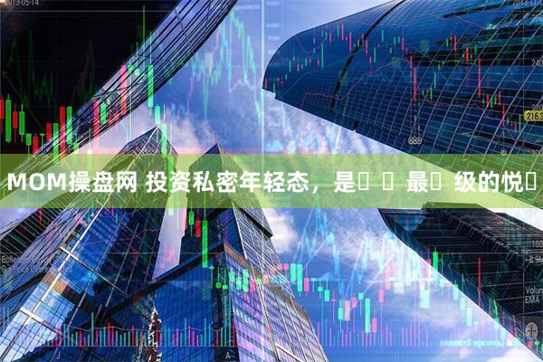 MOM操盘网 投资私密年轻态，是⼥⼈最⾼级的悦⼰