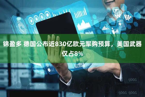 锦盈多 德国公布近830亿欧元军购预算，美国武器仅占8%