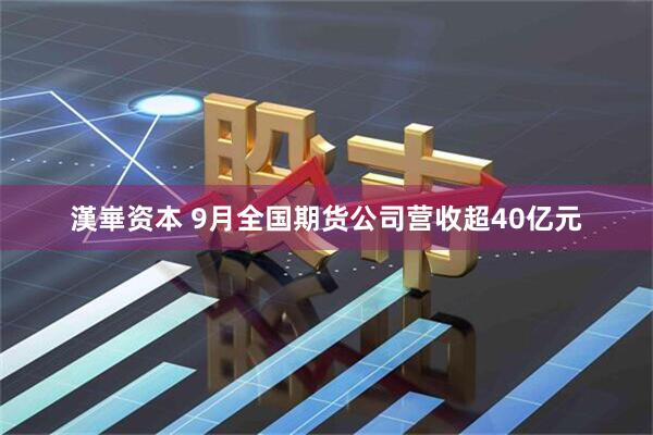 漢崋资本 9月全国期货公司营收超40亿元
