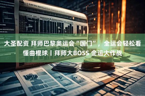 大圣配资 拜师巴黎奥运会“国门”，全运会轻松看懂曲棍球丨拜师大BOSS 全运大作战