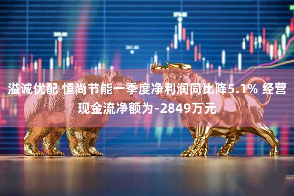 溢诚优配 恒尚节能一季度净利润同比降5.1% 经营现金流净额为-2849万元