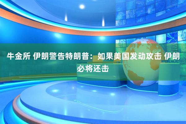 牛金所 伊朗警告特朗普：如果美国发动攻击 伊朗必将还击