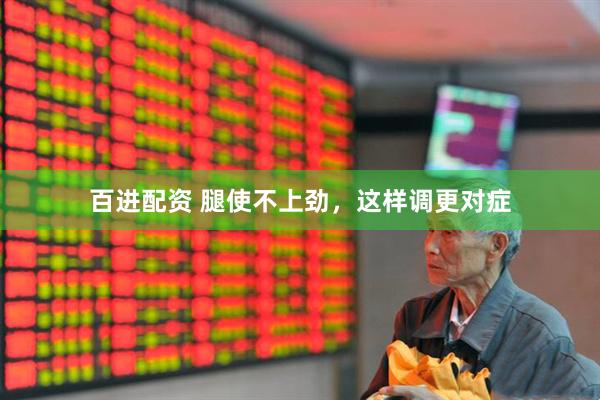 百进配资 腿使不上劲，这样调更对症