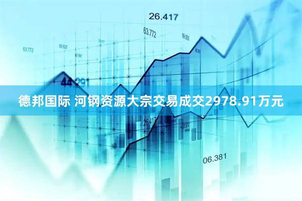 德邦国际 河钢资源大宗交易成交2978.91万元